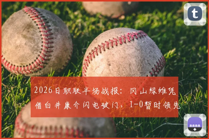 2026日职联半场战报：冈山绿雉凭借白井康介闪电破门，1-0暂时领先清水心跳，附精彩回顾与战术分析