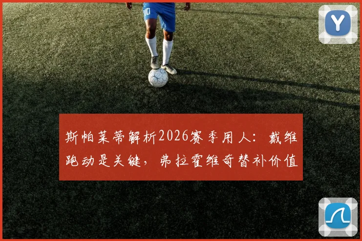 斯帕莱蒂解析2026赛季用人:戴维跑动是关键,弗拉霍维奇替补价值几何