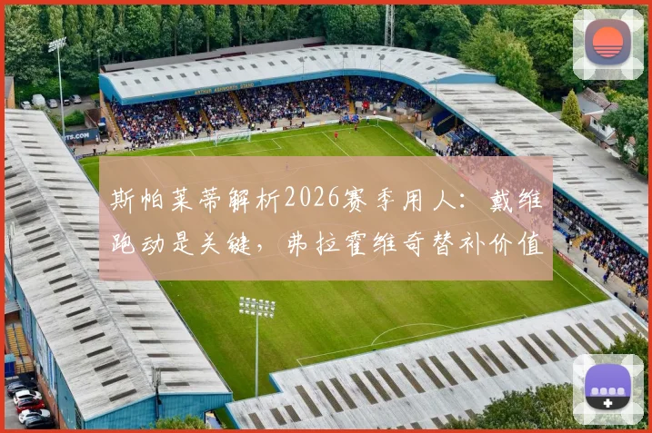 斯帕莱蒂解析2026赛季用人：戴维跑动是关键，弗拉霍维奇替补价值几何