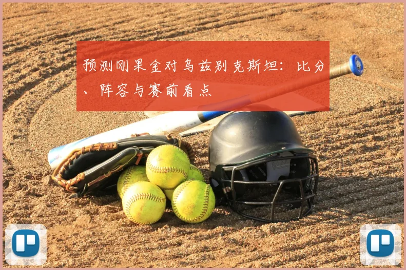 预测刚果金对乌兹别克斯坦：比分、阵容与赛前看点