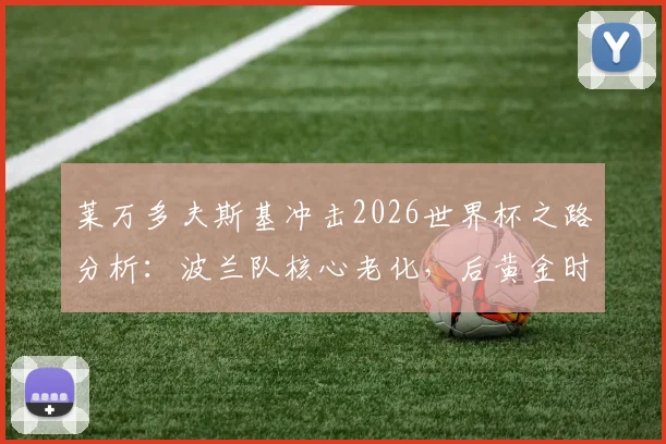 莱万多夫斯基冲击2026世界杯之路分析:波兰队核心老化,后黄金时代突围难度陡增,附阵容前景与晋级策略解读