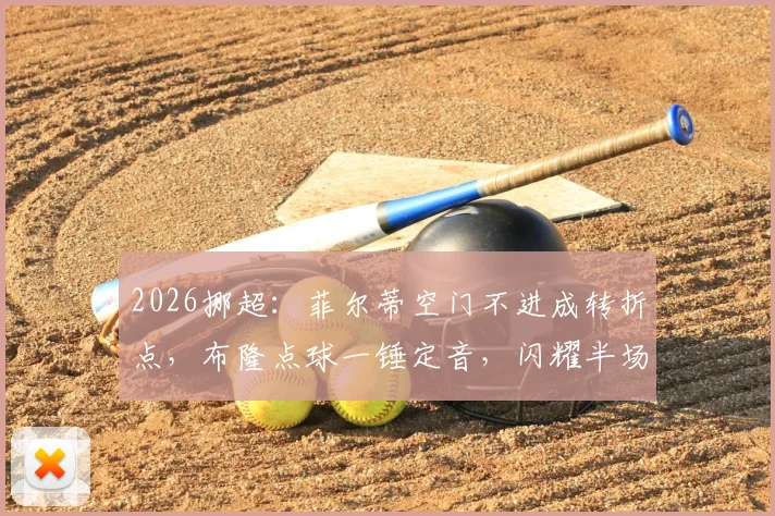 2026挪超:菲尔蒂空门不进成转折点,布隆点球一锤定音,闪耀半场1-0领先腓特烈斯塔