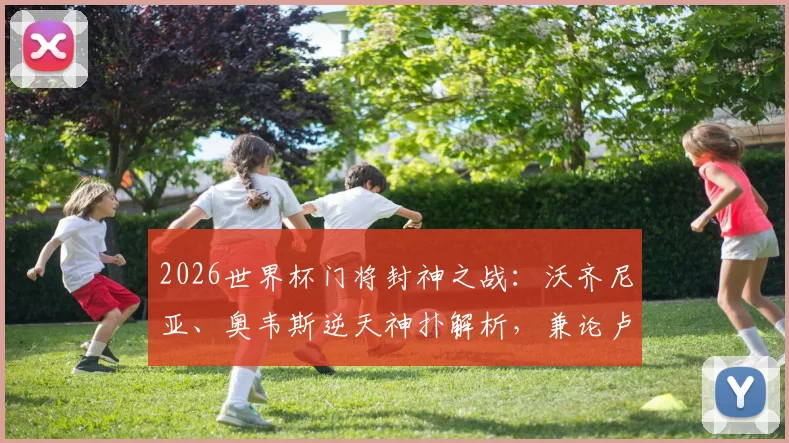 2026世界杯门将封神之战:沃齐尼亚、奥韦斯逆天神扑解析,兼论卢卡库替补奇兵作用